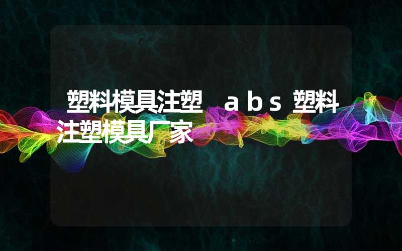 塑料模具注塑 abs塑料注塑模具厂家